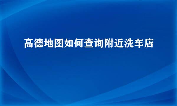 高德地图如何查询附近洗车店