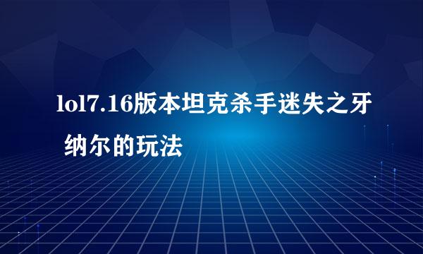 lol7.16版本坦克杀手迷失之牙 纳尔的玩法