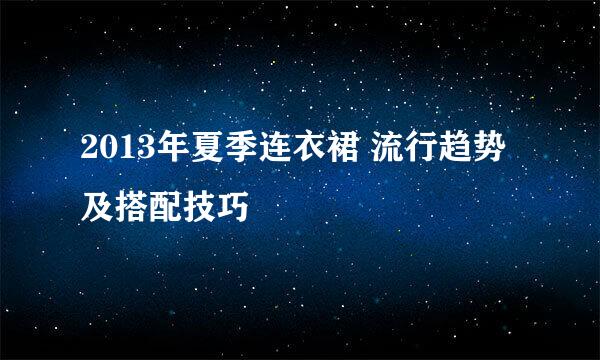 2013年夏季连衣裙 流行趋势及搭配技巧