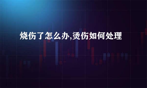 烧伤了怎么办,烫伤如何处理