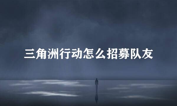 三角洲行动怎么招募队友
