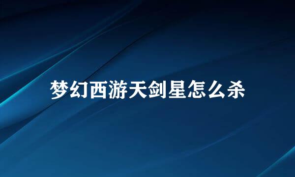 梦幻西游天剑星怎么杀