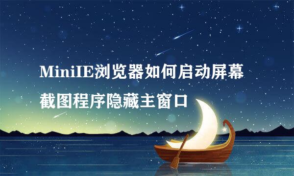 MiniIE浏览器如何启动屏幕截图程序隐藏主窗口