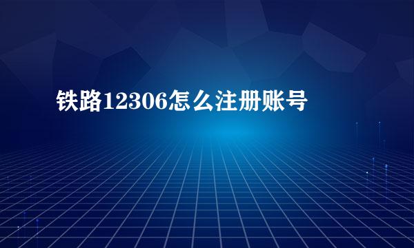 铁路12306怎么注册账号