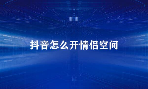 抖音怎么开情侣空间