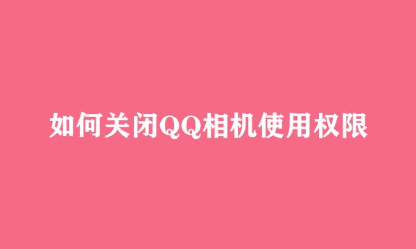 如何关闭QQ相机使用权限