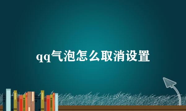 qq气泡怎么取消设置
