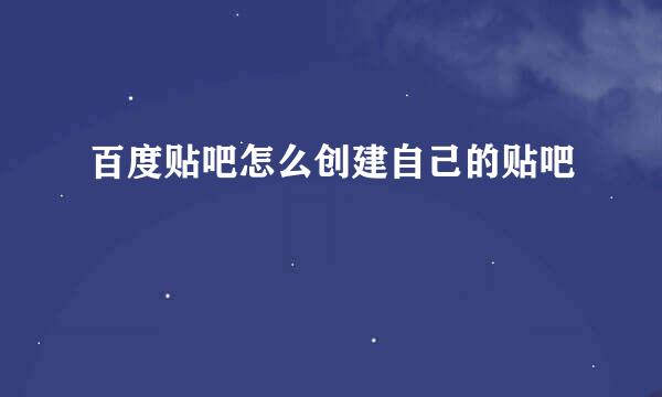 百度贴吧怎么创建自己的贴吧