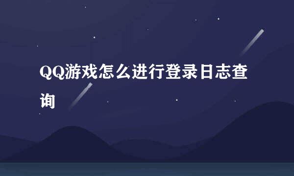 QQ游戏怎么进行登录日志查询