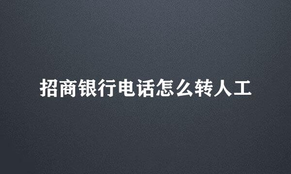 招商银行电话怎么转人工