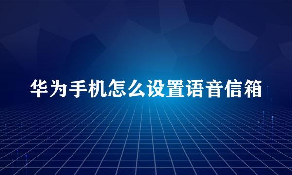 华为手机怎么设置语音信箱