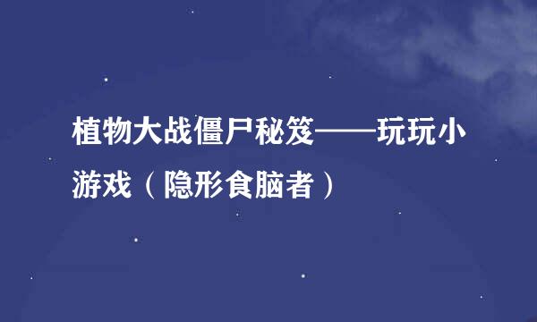 植物大战僵尸秘笈——玩玩小游戏(隐形食脑者)