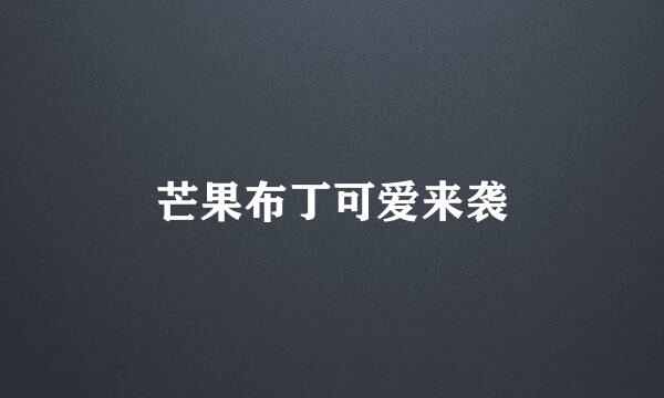 芒果布丁可爱来袭