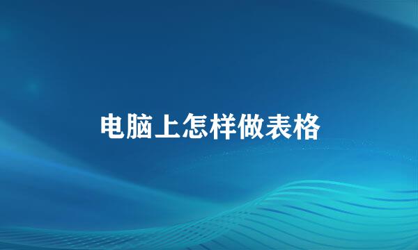 电脑上怎样做表格