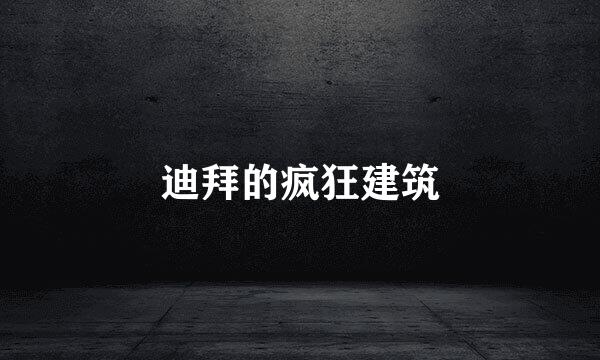 迪拜的疯狂建筑