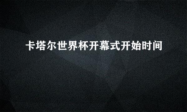 卡塔尔世界杯开幕式开始时间