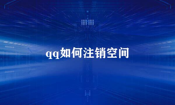 qq如何注销空间