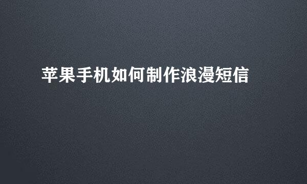 苹果手机如何制作浪漫短信 