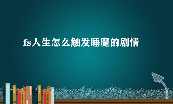 fs人生怎么触发睡魔的剧情