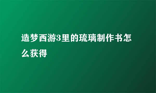 造梦西游3里的琉璃制作书怎么获得