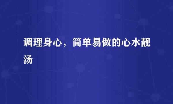 调理身心，简单易做的心水靓汤