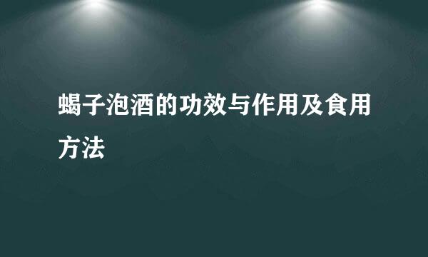 蝎子泡酒的功效与作用及食用方法