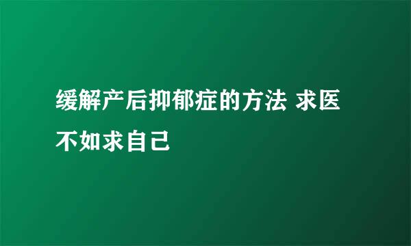 缓解产后抑郁症的方法 求医不如求自己