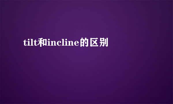 tilt和incline的区别