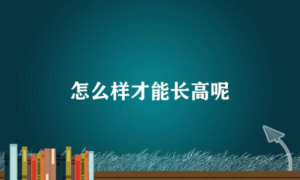 怎么样才能长高呢