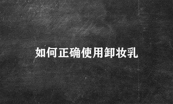 如何正确使用卸妆乳