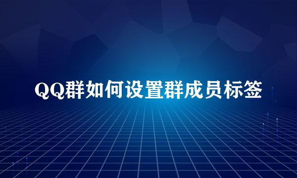 QQ群如何设置群成员标签