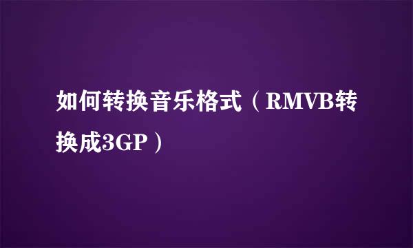 如何转换音乐格式（RMVB转换成3GP）