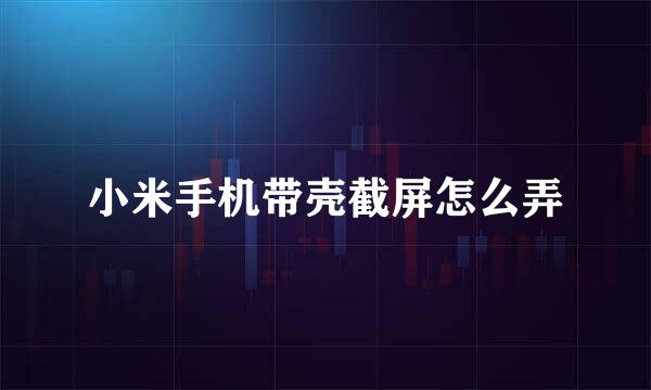 小米手机带壳截屏怎么弄