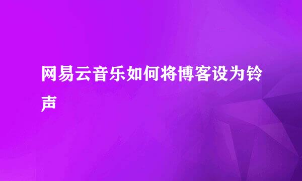 网易云音乐如何将博客设为铃声