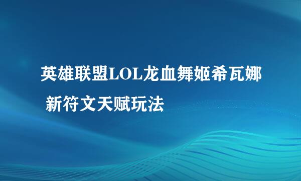 英雄联盟LOL龙血舞姬希瓦娜 新符文天赋玩法