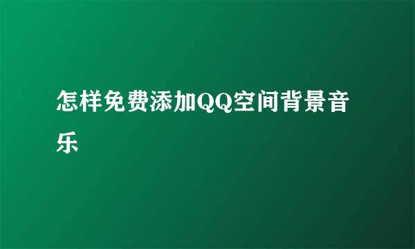 怎样免费添加QQ空间背景音乐