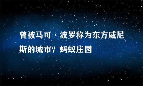 曾被马可·波罗称为东方威尼斯的城市？蚂蚁庄园