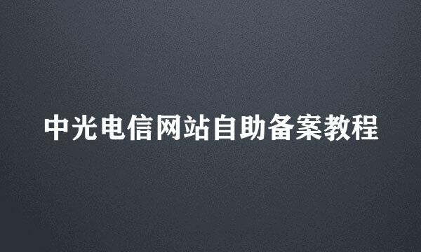 中光电信网站自助备案教程