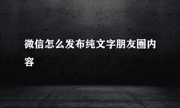 微信怎么发布纯文字朋友圈内容
