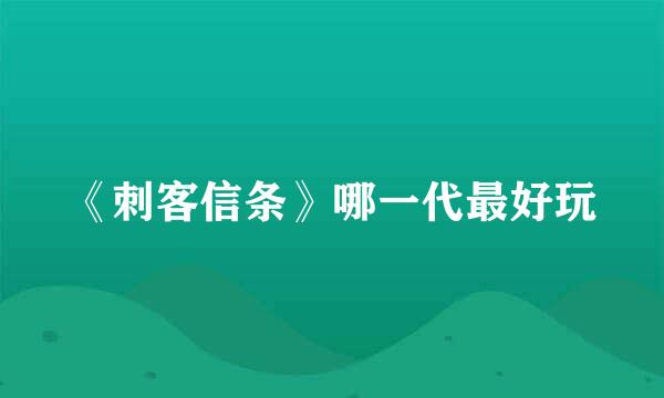 《刺客信条》哪一代最好玩