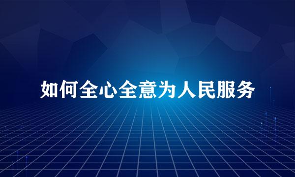 如何全心全意为人民服务
