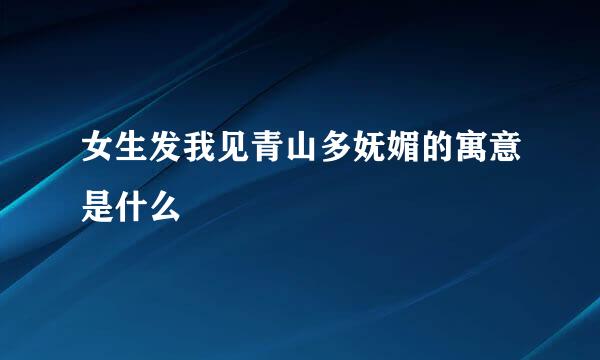 女生发我见青山多妩媚的寓意是什么