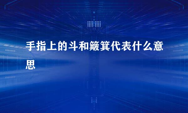 手指上的斗和簸箕代表什么意思