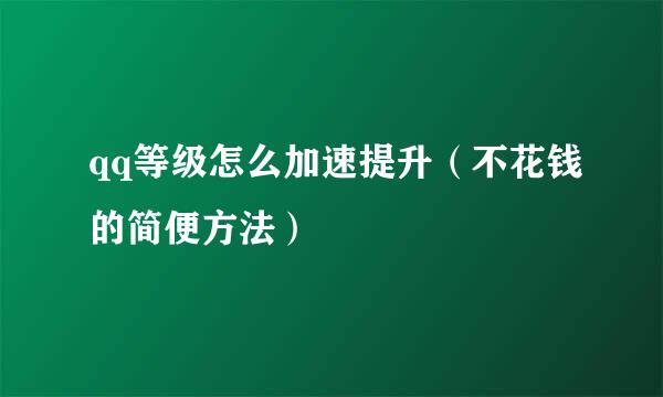qq等级怎么加速提升（不花钱的简便方法）