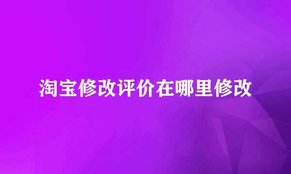 淘宝修改评价在哪里修改