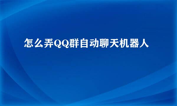 怎么弄QQ群自动聊天机器人