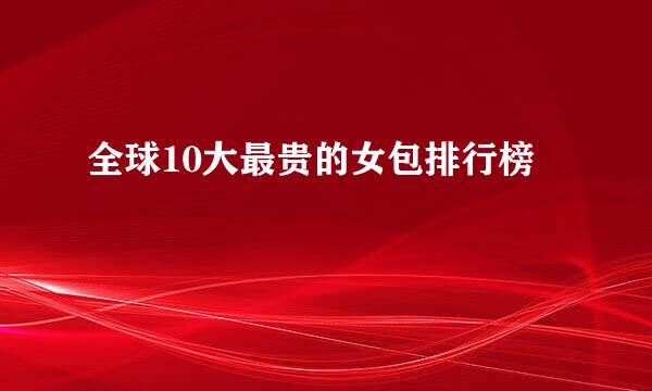 全球10大最贵的女包排行榜
