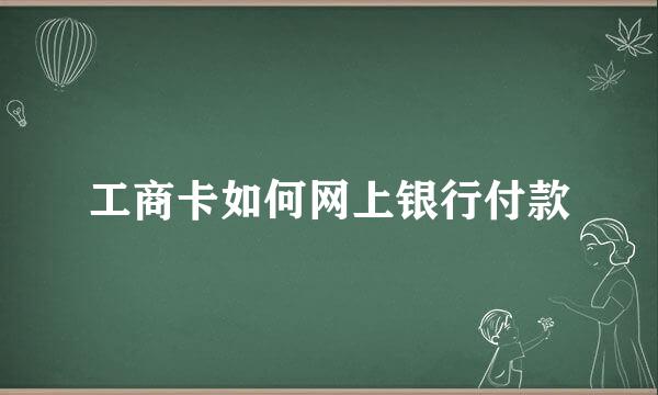 工商卡如何网上银行付款