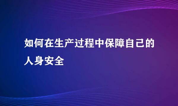 如何在生产过程中保障自己的人身安全