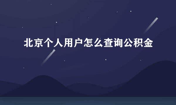 北京个人用户怎么查询公积金